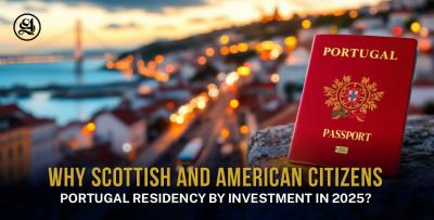 Why Scottish and American Citizens Choose Portugal Residency by Investment in 2025?