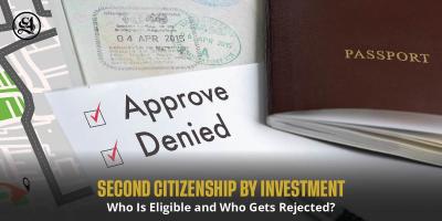 Second Citizenship By Investment: Who is Eligible and Who Gets Rejected?